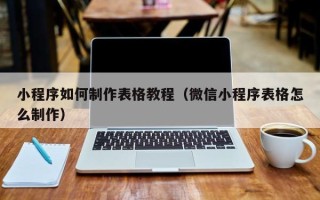 海东小程序如何制作表格教程（微信小程序表格怎么制作）