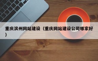 海东重庆滨州网站建设（重庆网站建设公司哪家好）