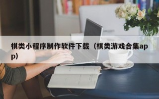 海东棋类小程序制作软件下载（棋类游戏合集app）
