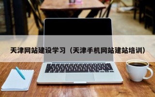 海东天津网站建设学习（天津手机网站建站培训）