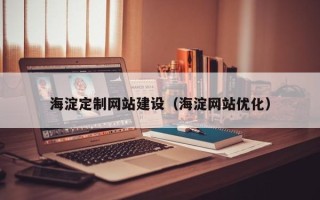 海东海淀定制网站建设（海淀网站优化）