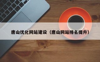 海东唐山优化网站建设（唐山网站排名提升）