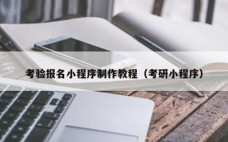 海东考验报名小程序制作教程（考研小程序）