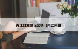 海东内江网站建设营销（内江网络）
