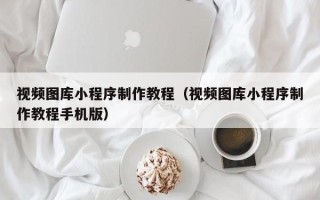 海东视频图库小程序制作教程（视频图库小程序制作教程手机版）